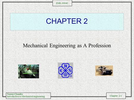 Namas Chandra Introduction to Mechanical engineering Chapter 2-1 EML 3004C CHAPTER 2 Mechanical Engineering as A Profession.