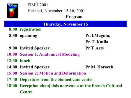 FIMH 2001 Helsinki, November 15-16, 2001 Program Thursday, November 15 8:00registration 8:30openningPr. I.Magnin, Pr. T. Katila 9:00Invited SpeakerPr T.