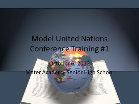 Model United Nations Conference Training #1 October 6, 2012 Mater Academy Senior High School.