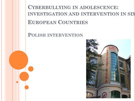 C YBERBULLYING IN ADOLESCENCE : INVESTIGATION AND INTERVENTION IN SIX E UROPEAN C OUNTRIES P OLISH INTERVENTION.