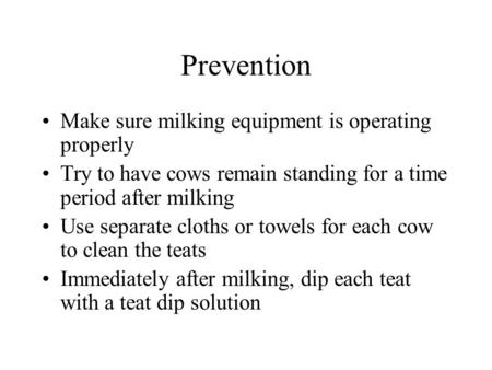 Prevention Make sure milking equipment is operating properly Try to have cows remain standing for a time period after milking Use separate cloths or towels.