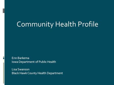 Erin Barkema Iowa Department of Public Health Lisa Swanson Black Hawk County Health Department Community Health Profile.