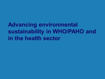 Advancing environmental sustainability in WHO/PAHO and in the health sector.