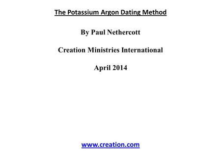The Potassium Argon Dating Method By Paul Nethercott Creation Ministries International April 2014 www.creation.com.