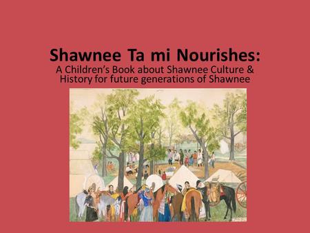Shawnee Ta mi Nourishes: A Children’s Book about Shawnee Culture & History for future generations of Shawnee.