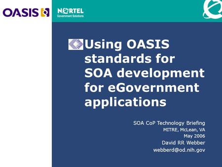 Using OASIS standards for SOA development for eGovernment applications SOA CoP Technology Briefing MITRE, McLean, VA May 2006 David RR Webber