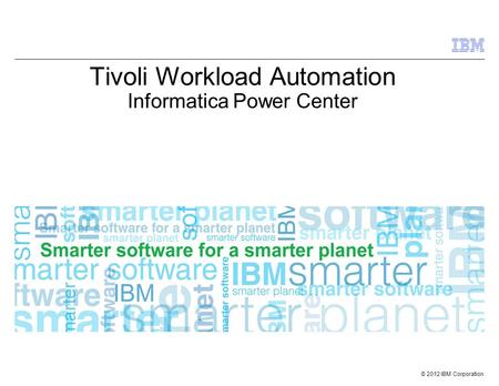 © 2012 IBM Corporation Tivoli Workload Automation Informatica Power Center.