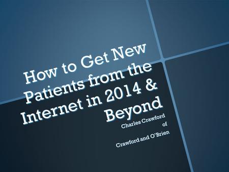 How to Get New Patients from the Internet in 2014 & Beyond Charles Crawford of Crawford and O’Brien.