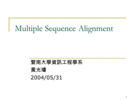 1 Multiple Sequence Alignment 暨南大學資訊工程學系 黃光璿 2004/05/31.