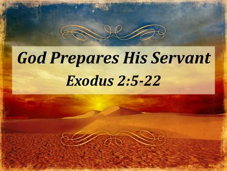 God Prepares His Servant Exodus 2:5-22. God directs all the details of life. – God works. – Chance doesn’t.