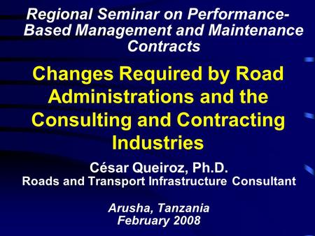 Changes Required by Road Administrations and the Consulting and Contracting Industries César Queiroz, Ph.D. Roads and Transport Infrastructure Consultant.