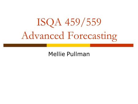 ISQA 459/559 Advanced Forecasting Mellie Pullman.