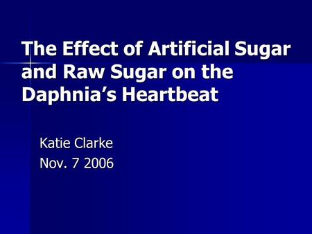The Effect of Artificial Sugar and Raw Sugar on the Daphnia’s Heartbeat Katie Clarke Nov. 7 2006.