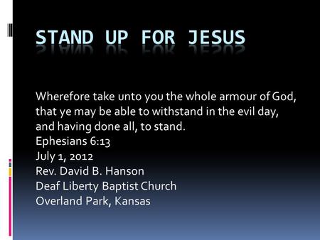 Wherefore take unto you the whole armour of God, that ye may be able to withstand in the evil day, and having done all, to stand. Ephesians 6:13 July 1,