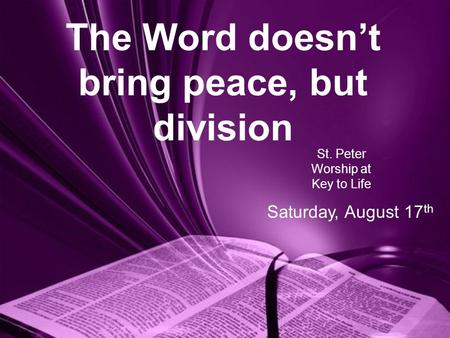The Word doesn’t bring peace, but division St. Peter Worship at Key to Life Saturday, August 17 th.
