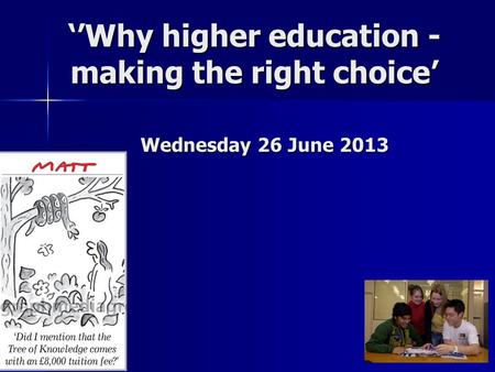 ‘’Why higher education - making the right choice’ Wednesday 26 June 2013.