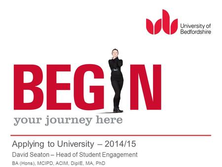 Applying to University – 2014/15 David Seaton – Head of Student Engagement BA (Hons), MCIPD, ACIM, DipIE, MA, PhD.