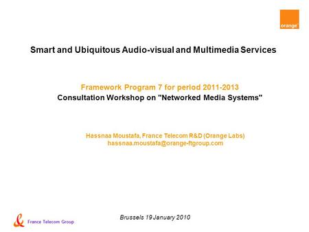 France Telecom Group Brussels 19 January 2010 Smart and Ubiquitous Audio-visual and Multimedia Services Framework Program 7 for period 2011-2013 Consultation.