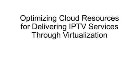 Optimizing Cloud Resources for Delivering IPTV Services Through Virtualization.