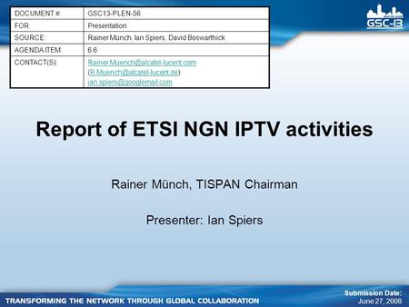 Report of ETSI NGN IPTV activities Rainer Münch, TISPAN Chairman Presenter: Ian Spiers DOCUMENT #:GSC13-PLEN-56 FOR:Presentation SOURCE:Rainer Münch, Ian.