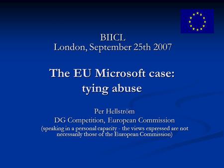 The EU Microsoft case: tying abuse Per Hellström DG Competition, European Commission (speaking in a personal capacity - the views expressed are not necessarily.