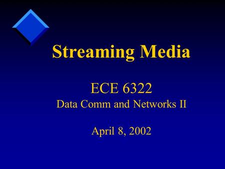 Streaming Media ECE 6322 Data Comm and Networks II April 8, 2002.