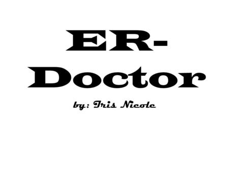 ER- Doctor by: Iris Nicole. job description When sudden illness or acute injury strikes, patients turn to hospital emergency rooms for immediate medical.
