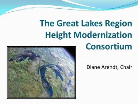 The Great Lakes Region Height Modernization Consortium Diane Arendt, Chair.