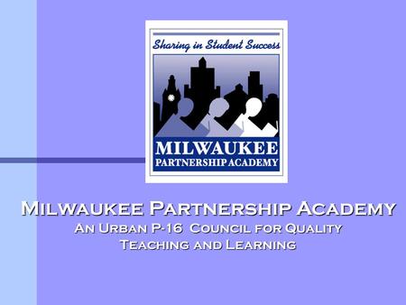 Milwaukee Partnership Academy An Urban P-16 Council for Quality Teaching and Learning.