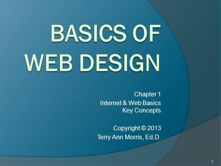 Chapter 1 Internet & Web Basics Key Concepts Copyright © 2013 Terry Ann Morris, Ed.D. 1.