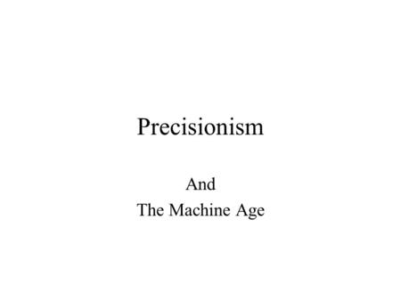 Precisionism And The Machine Age. Precisionism The American version of “call to order that swept Europe after WWI Tendency to look to the future and new.