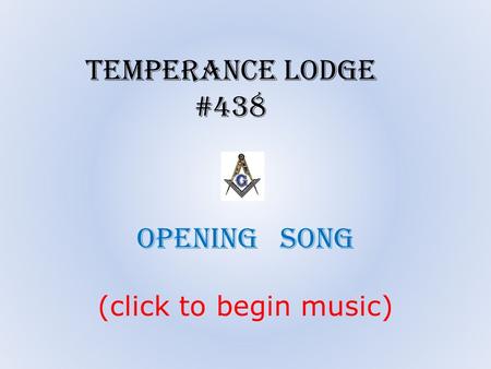Opening song (click to begin music) Temperance Lodge #438.