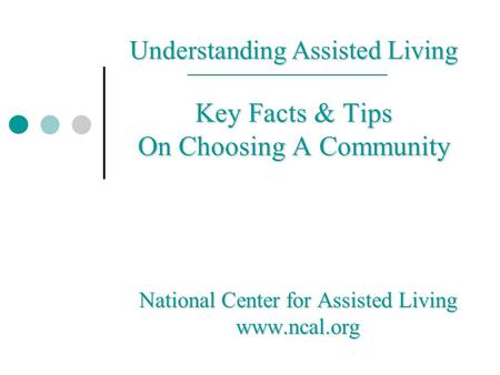 Understanding Assisted Living Key Facts & Tips On Choosing A Community National Center for Assisted Living www.ncal.org.