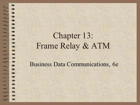 Chapter 13: Frame Relay & ATM Business Data Communications, 6e.