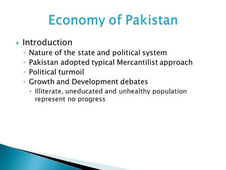  Introduction ◦ Nature of the state and political system ◦ Pakistan adopted typical Mercantilist approach ◦ Political turmoil ◦ Growth and Development.