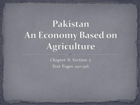 Chapter 8, Section 2 Text Pages 190-196. Find out that Pakistan’s economy is based on agriculture. Learn about Pakistan’s industries.