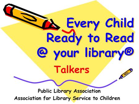 Every Child Ready to your library® Public Library Association Association for Library Service to Children Talkers.