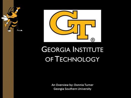 G EORGIA I NSTITUTE OF T ECHNOLOGY An Overview by: Donnia Turner Georgia Southern University.