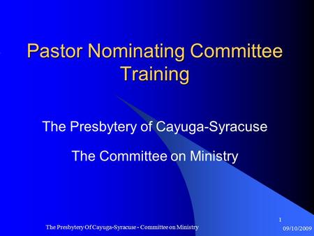 09/10/2009 The Presbytery Of Cayuga-Syracuse - Committee on Ministry 1 Pastor Nominating Committee Training The Presbytery of Cayuga-Syracuse The Committee.