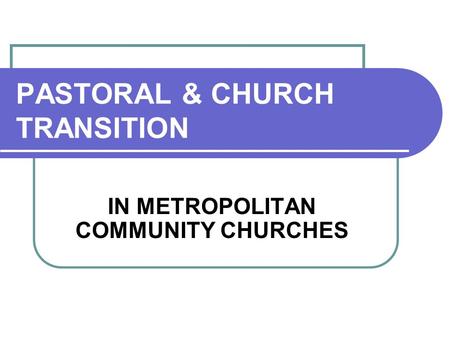 PASTORAL & CHURCH TRANSITION IN METROPOLITAN COMMUNITY CHURCHES.