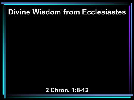 Divine Wisdom from Ecclesiastes 2 Chron. 1:8-12. 8 And Solomon said to God: You have shown great mercy to David my father, and have made me king in his.