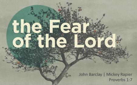 John Barclay | Mickey Rapier Proverbs 1:7. Insert Video: What do you fear?