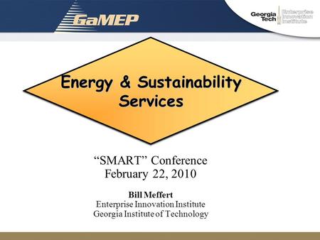 Energy & Sustainability Services “SMART” Conference February 22, 2010 Bill Meffert Enterprise Innovation Institute Georgia Institute of Technology.