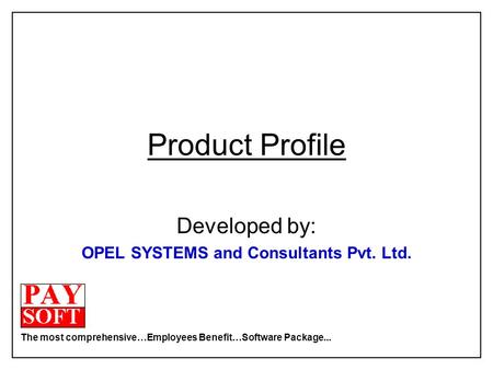 The most comprehensive…Employees Benefit…Software Package... Product Profile Developed by: OPEL SYSTEMS and Consultants Pvt. Ltd.