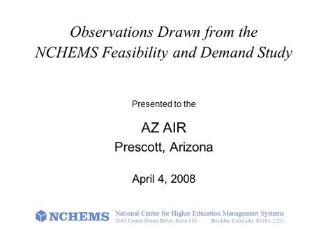 Observations Drawn from the NCHEMS Feasibility and Demand Study Presented to the AZ AIR Prescott, Arizona April 4, 2008 National Center for Higher Education.