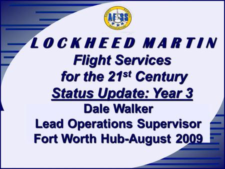 L O C K H E E D M A R T I N Flight Services for the 21 st Century for the 21 st Century Status Update: Year 3 Dale Walker Lead Operations Supervisor Fort.