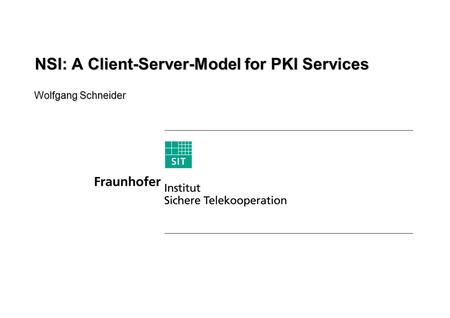 Wolfgang Schneider NSI: A Client-Server-Model for PKI Services.