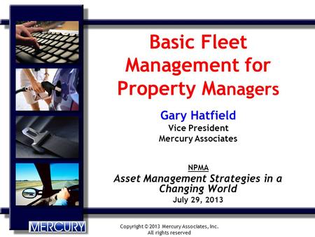 Copyright © 2013 Mercury Associates, Inc. All rights reserved Basic Fleet Management for Property Ma nagers Gary Hatfield Vice President Mercury Associates.