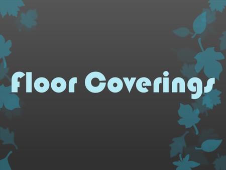 Floor Coverings. Floor coverings are materials that are used as the top surface of a floor. What are they?