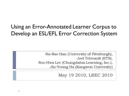 Na-Rae Han (University of Pittsburgh), Joel Tetreault (ETS), Soo-Hwa Lee (Chungdahm Learning, Inc.), Jin-Young Ha (Kangwon University) May 19 2010, LREC.